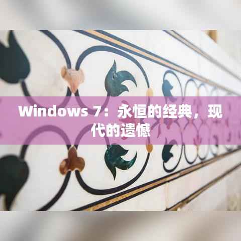 Windows 7：永恒的经典，现代的遗憾