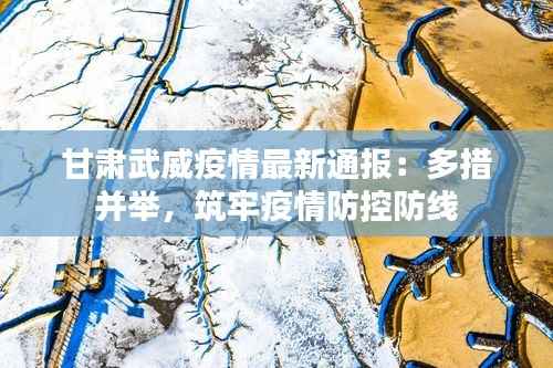 甘肃武威疫情最新通报：多措并举，筑牢疫情防控防线