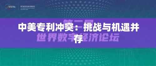 中美专利冲突：挑战与机遇并存