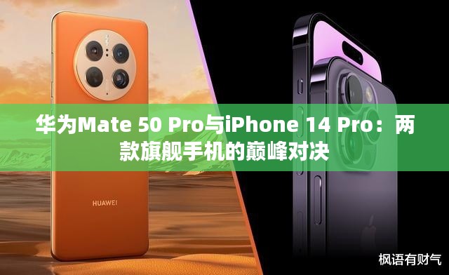 华为Mate 50 Pro与iPhone 14 Pro：两款旗舰手机的巅峰对决