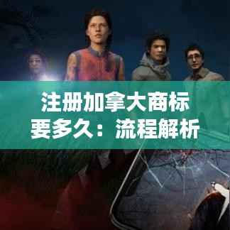 注册加拿大商标要多久：流程解析与时间预估