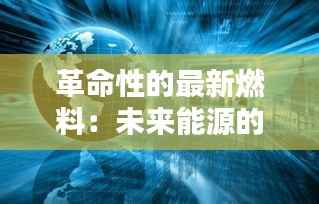 革命性的最新燃料：未来能源的曙光