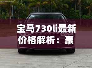 宝马730li最新价格解析：豪华与性价比的完美结合
