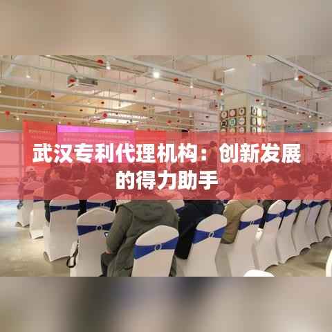 武汉专利代理机构：创新发展的得力助手