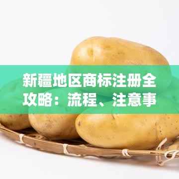 新疆地区商标注册全攻略：流程、注意事项及常见问题解答