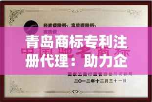 青岛商标专利注册代理：助力企业知识产权保护与创新发展