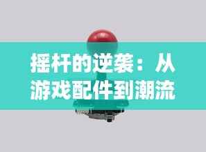 摇杆的逆袭：从游戏配件到潮流文化的象征