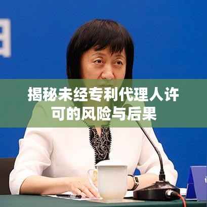 揭秘未经专利代理人许可的风险与后果