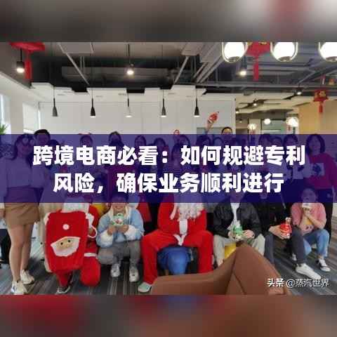 跨境电商必看：如何规避专利风险，确保业务顺利进行