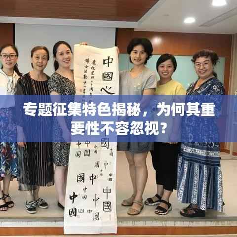 专题征集特色揭秘，为何其重要性不容忽视？