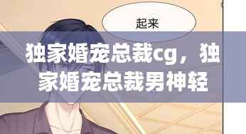 独家婚宠总裁cg，独家婚宠总裁男神轻的宠 