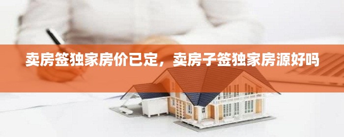 卖房签独家房价已定，卖房子签独家房源好吗 