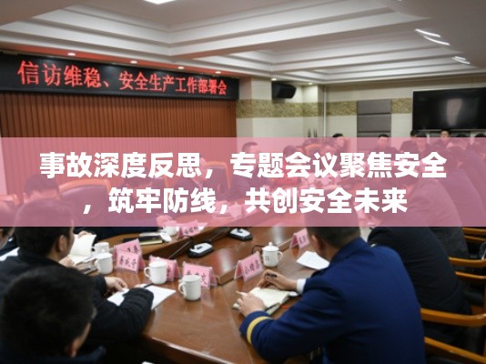 事故深度反思，专题会议聚焦安全，筑牢防线，共创安全未来