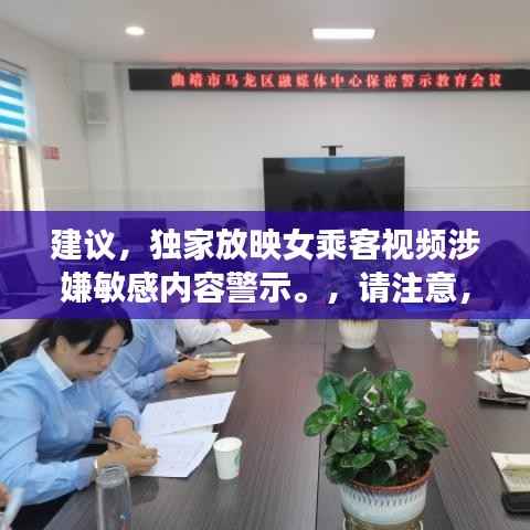 建议，独家放映女乘客视频涉嫌敏感内容警示。，请注意，由于内容涉及到敏感问题，标题需要明确表达警示态度，避免引起不必要的误解和争议。同时，标题的字数控制在规定范围内，符合百度收录标准。