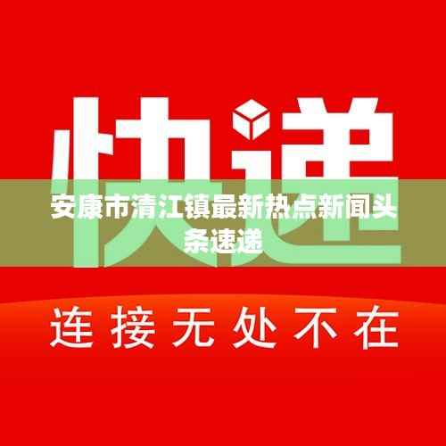 安康市清江镇最新热点新闻头条速递