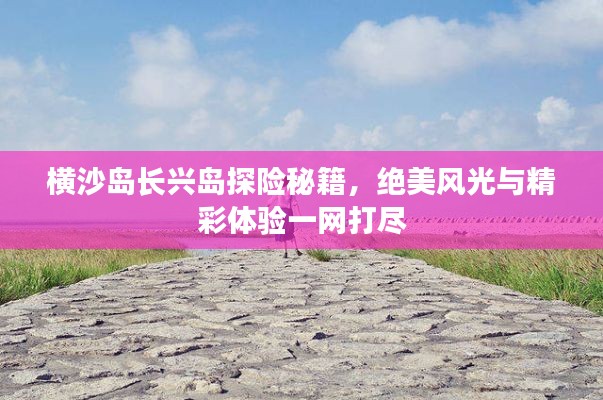 横沙岛长兴岛探险秘籍，绝美风光与精彩体验一网打尽