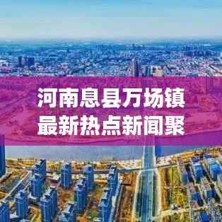 河南息县万场镇最新热点新闻聚焦