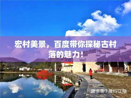 宏村美景，百度带你探秘古村落的魅力！