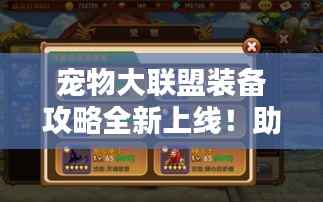 宠物大联盟装备攻略全新上线！助你轻松获取顶级装备！