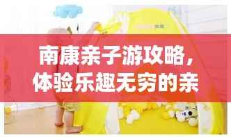 南康亲子游攻略，体验乐趣无穷的亲子天地