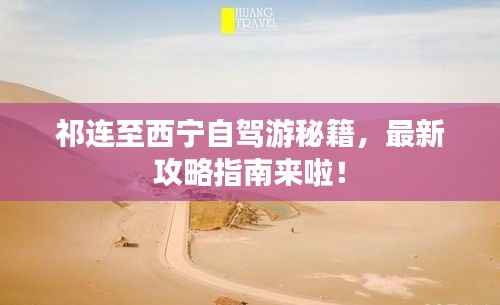 祁连至西宁自驾游秘籍，最新攻略指南来啦！