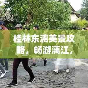 桂林东漓美景攻略，畅游漓江，领略独特山水风情！