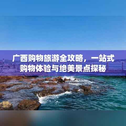 广西购物旅游全攻略，一站式购物体验与绝美景点探秘