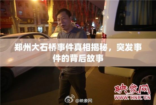 郑州大石桥事件真相揭秘，突发事件的背后故事