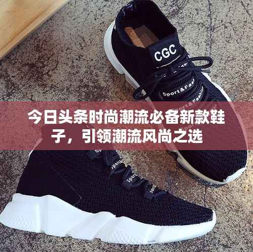 今日头条时尚潮流必备新款鞋子，引领潮流风尚之选