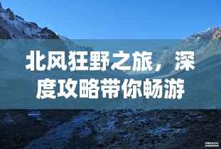 北风狂野之旅，深度攻略带你畅游胜景