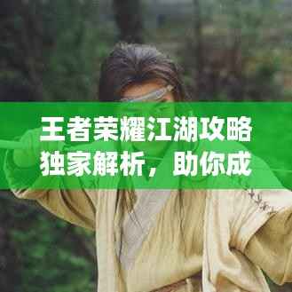 王者荣耀江湖攻略独家解析，助你成为顶尖王者！