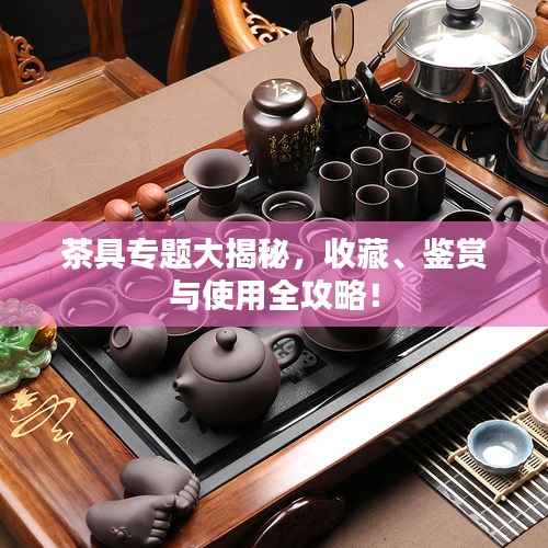 茶具专题大揭秘，收藏、鉴赏与使用全攻略！