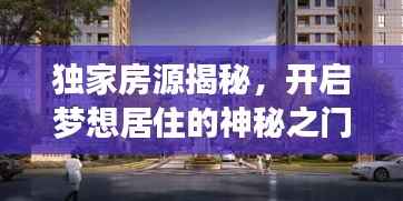 独家房源揭秘，开启梦想居住的神秘之门