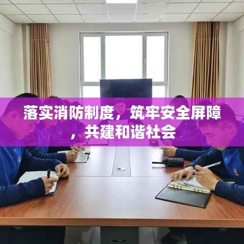落实消防制度，筑牢安全屏障，共建和谐社会