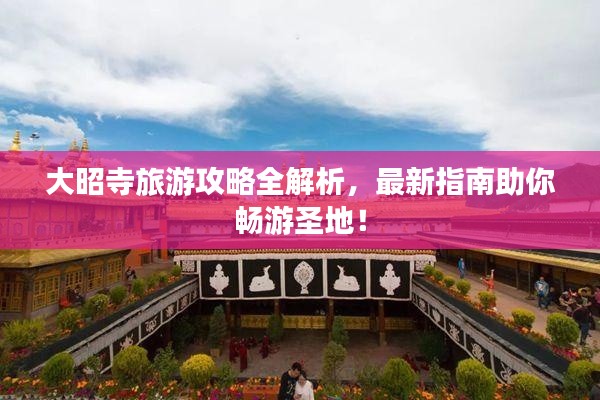 大昭寺旅游攻略全解析，最新指南助你畅游圣地！