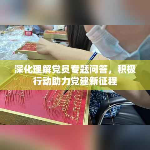 深化理解党员专题问答，积极行动助力党建新征程