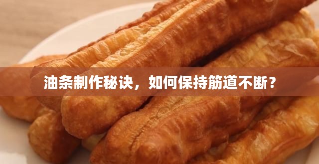 油条制作秘诀，如何保持筋道不断？