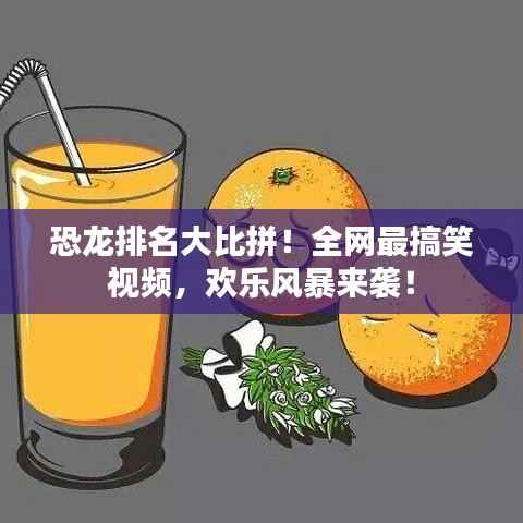 恐龙排名大比拼！全网最搞笑视频，欢乐风暴来袭！