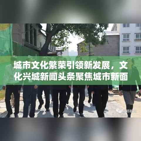 城市文化繁荣引领新发展，文化兴城新闻头条聚焦城市新面貌