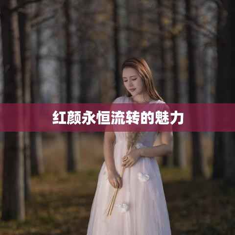 红颜永恒流转的魅力