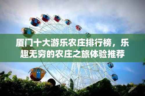 厦门十大游乐农庄排行榜，乐趣无穷的农庄之旅体验推荐