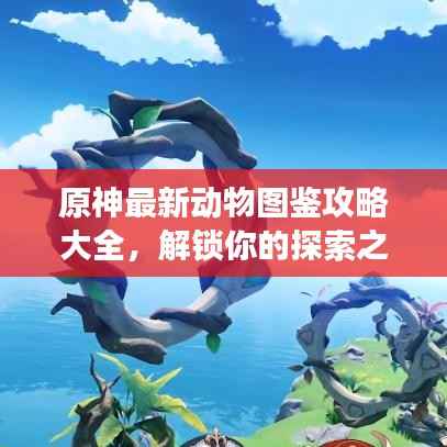 原神最新动物图鉴攻略大全，解锁你的探索之旅！
