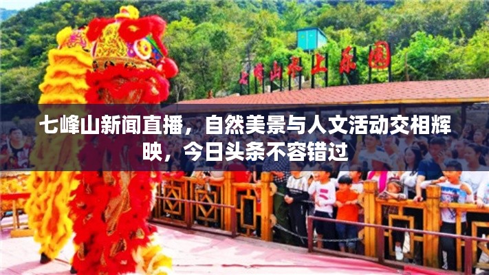 七峰山新闻直播，自然美景与人文活动交相辉映，今日头条不容错过