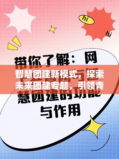 智慧团建新模式，探索未来团建专题，引领青年发展新潮流