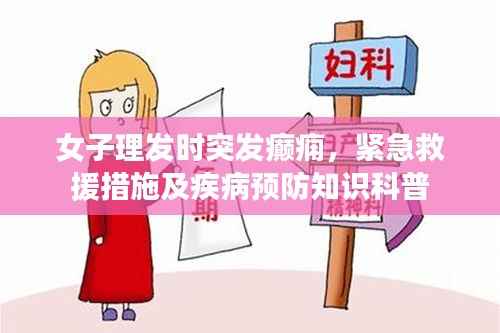 女子理发时突发癫痫，紧急救援措施及疾病预防知识科普