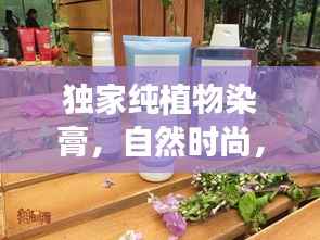 独家纯植物染膏，自然时尚，完美融合