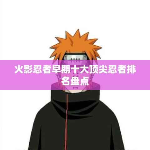 火影忍者早期十大顶尖忍者排名盘点