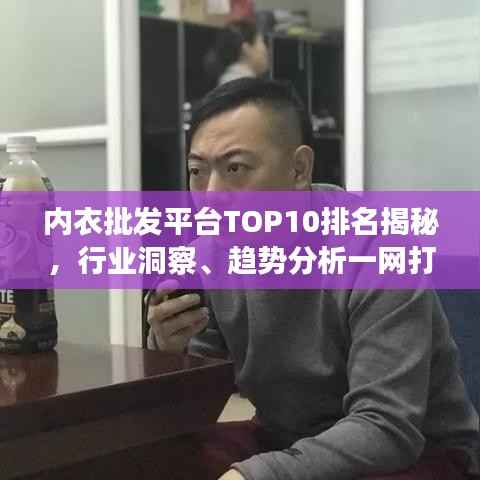 内衣批发平台TOP10排名揭秘，行业洞察、趋势分析一网打尽