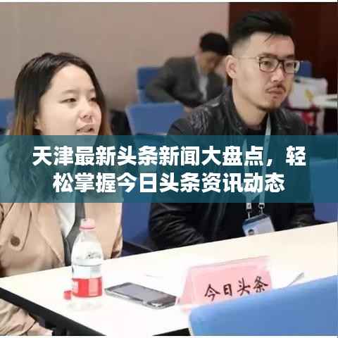 天津最新头条新闻大盘点，轻松掌握今日头条资讯动态