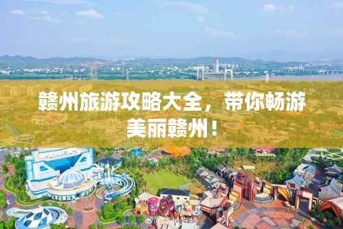 赣州旅游攻略大全，带你畅游美丽赣州！